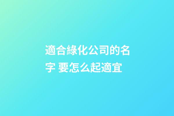 適合綠化公司的名字 要怎么起適宜-第1張-公司起名-玄機派